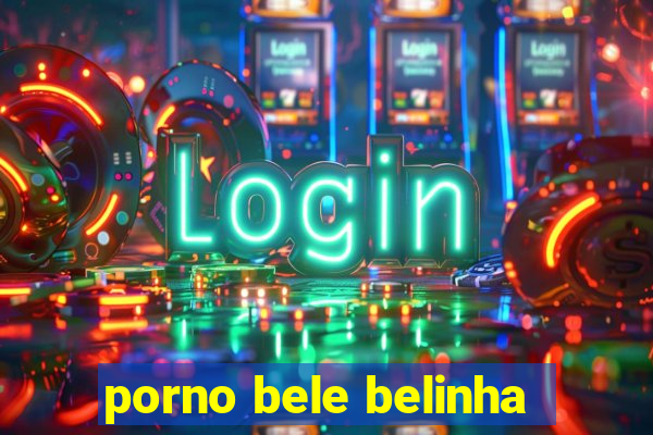 porno bele belinha